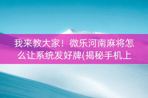 我来教大家！微乐河南麻将怎么让系统发好牌(揭秘手机上插件免费)