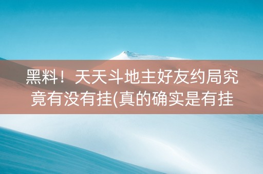 黑料！天天斗地主好友约局究竟有没有挂(真的确实是有挂)