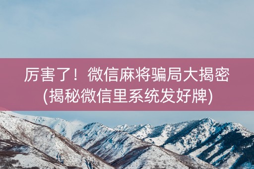 厉害了！微信麻将骗局大揭密(揭秘微信里系统发好牌)