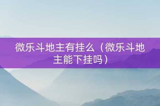 微乐斗地主有挂么（微乐斗地主能下挂吗）