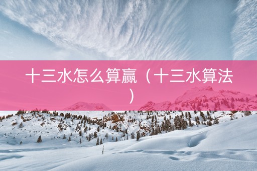 十三水怎么算赢（十三水算法）