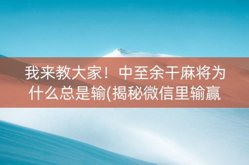 我来教大家！中至余干麻将为什么总是输(揭秘微信里输赢技巧)