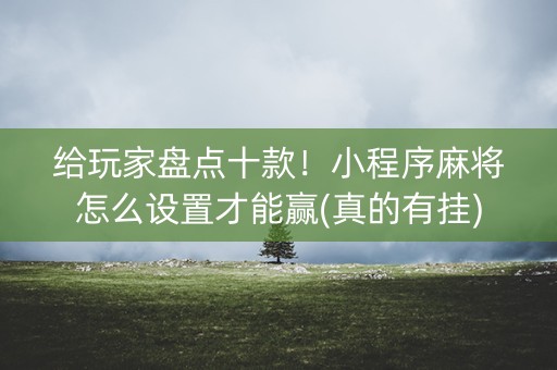 给玩家盘点十款！小程序麻将怎么设置才能赢(真的有挂)