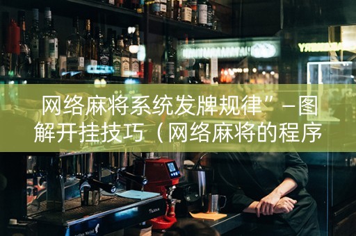 网络麻将系统发牌规律”—图解开挂技巧（网络麻将的程序是怎么编的）