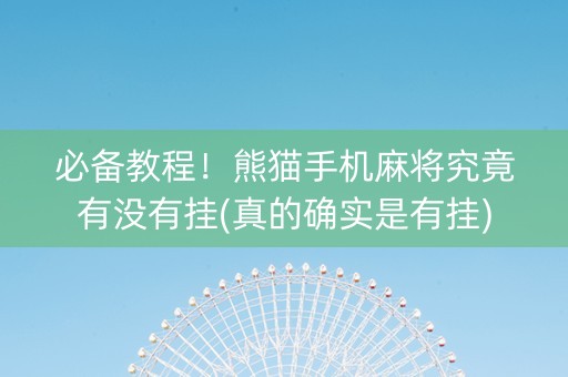 必备教程！熊猫手机麻将究竟有没有挂(真的确实是有挂)