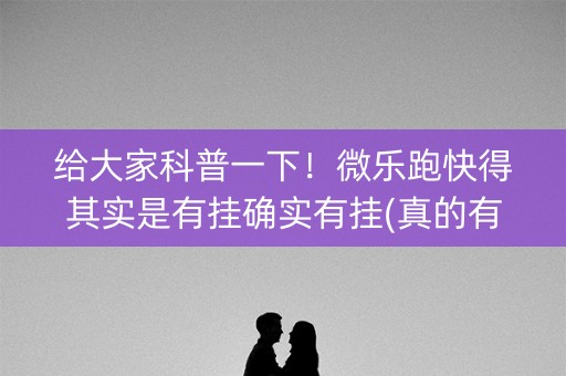 给大家科普一下！微乐跑快得其实是有挂确实有挂(真的有挂)