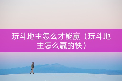 玩斗地主怎么才能赢（玩斗地主怎么赢的快）