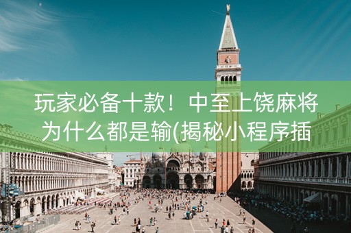 玩家必备十款！中至上饶麻将为什么都是输(揭秘小程序插件下载)