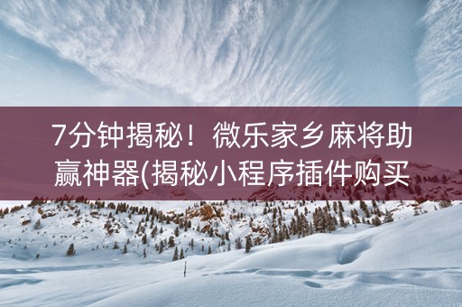 7分钟揭秘！微乐家乡麻将助赢神器(揭秘小程序插件购买)