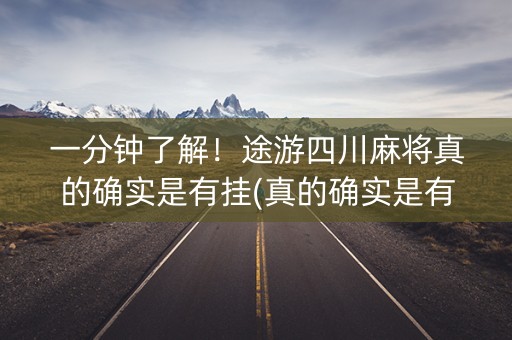 一分钟了解！途游四川麻将真的确实是有挂(真的确实是有挂)