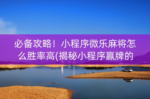 必备攻略！小程序微乐麻将怎么胜率高(揭秘小程序赢牌的技巧)