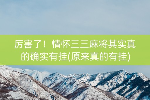 厉害了！情怀三三麻将其实真的确实有挂(原来真的有挂)