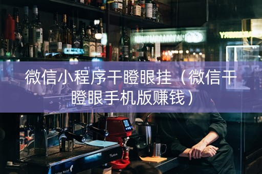 微信小程序干瞪眼挂（微信干瞪眼手机版赚钱）