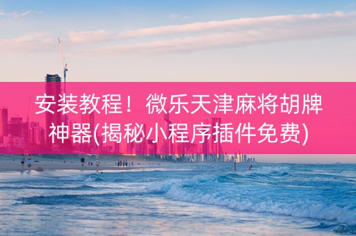 安装教程！微乐天津麻将胡牌神器(揭秘小程序插件免费)
