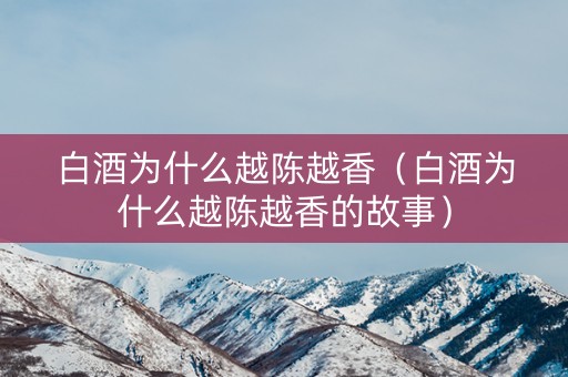 白酒为什么越陈越香（白酒为什么越陈越香的故事）