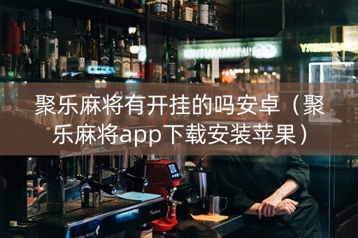 聚乐麻将有开挂的吗安卓（聚乐麻将app下载安装苹果）