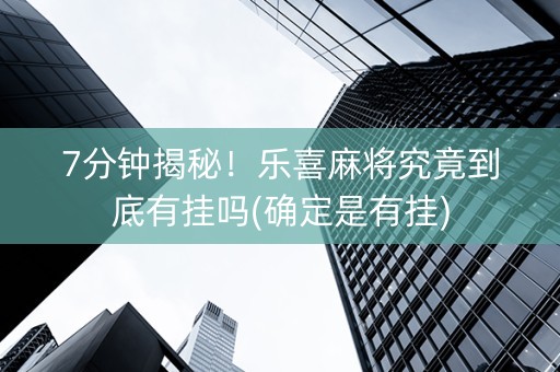 7分钟揭秘！乐喜麻将究竟到底有挂吗(确定是有挂)