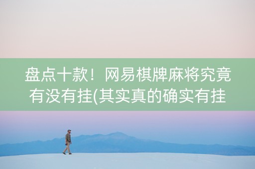 盘点十款！网易棋牌麻将究竟有没有挂(其实真的确实有挂)