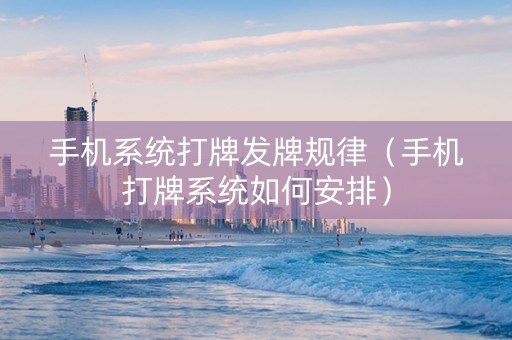 手机系统打牌发牌规律（手机打牌系统如何安排）