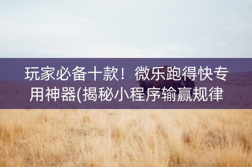 玩家必备十款！微乐跑得快专用神器(揭秘小程序输赢规律)