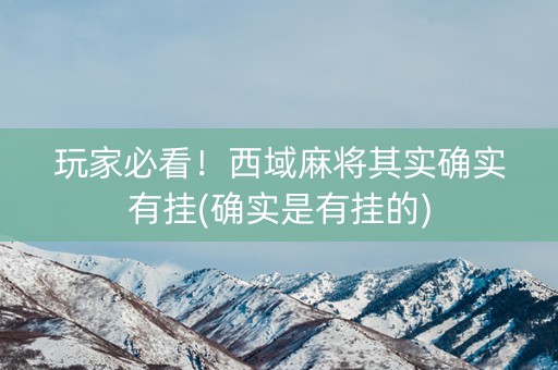 玩家必看！西域麻将其实确实有挂(确实是有挂的)