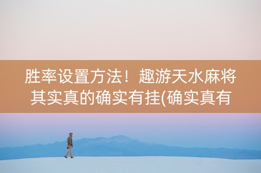胜率设置方法！趣游天水麻将其实真的确实有挂(确实真有挂)