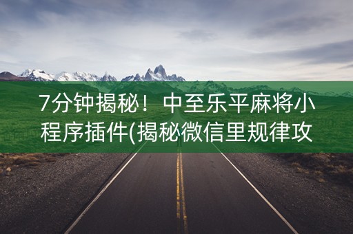 7分钟揭秘！中至乐平麻将小程序插件(揭秘微信里规律攻略)