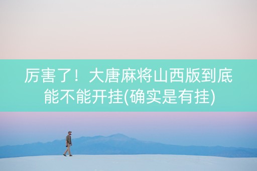 厉害了！大唐麻将山西版到底能不能开挂(确实是有挂)