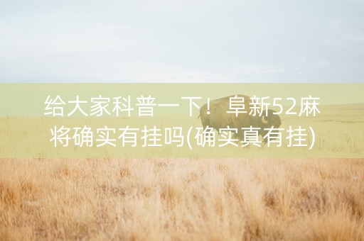 给大家科普一下！阜新52麻将确实有挂吗(确实真有挂)
