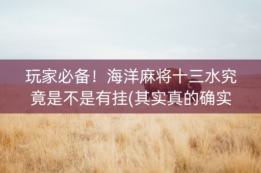玩家必备！海洋麻将十三水究竟是不是有挂(其实真的确实有挂)