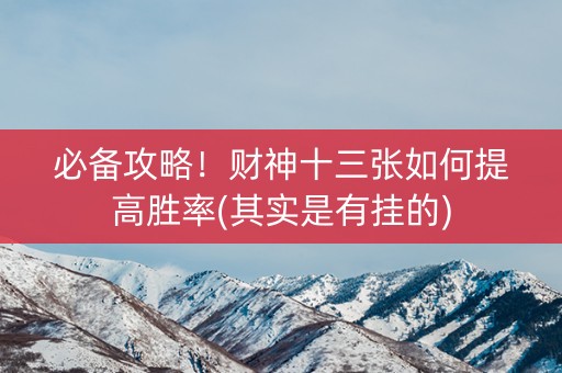 必备攻略！财神十三张如何提高胜率(其实是有挂的)