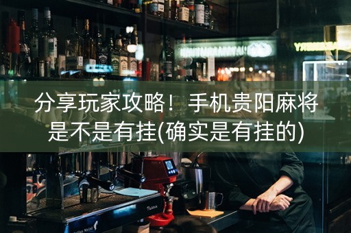 分享玩家攻略！手机贵阳麻将是不是有挂(确实是有挂的)