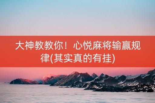 大神教教你！心悦麻将输赢规律(其实真的有挂)
