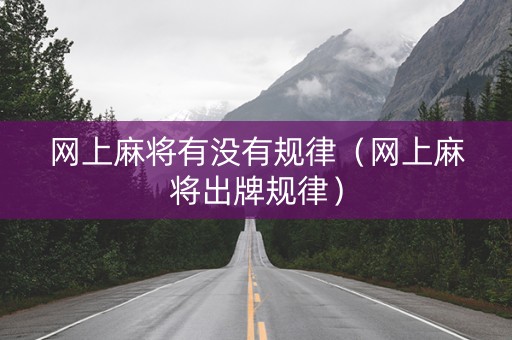网上麻将有没有规律（网上麻将出牌规律）