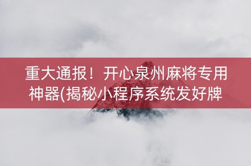 重大通报！开心泉州麻将专用神器(揭秘小程序系统发好牌)