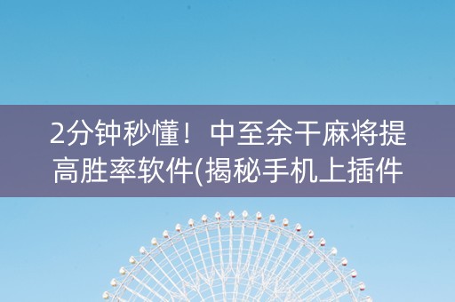 2分钟秒懂！中至余干麻将提高胜率软件(揭秘手机上插件免费)