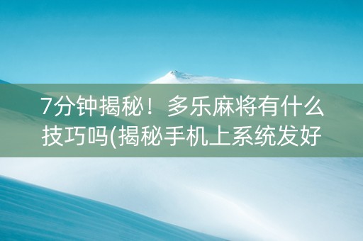 7分钟揭秘！多乐麻将有什么技巧吗(揭秘手机上系统发好牌)