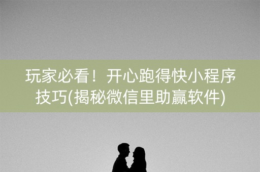 玩家必看！开心跑得快小程序技巧(揭秘微信里助赢软件)