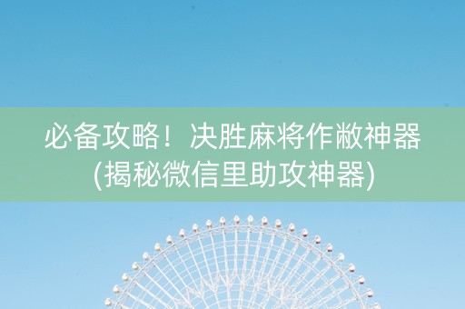 必备攻略！决胜麻将作敝神器(揭秘微信里助攻神器)