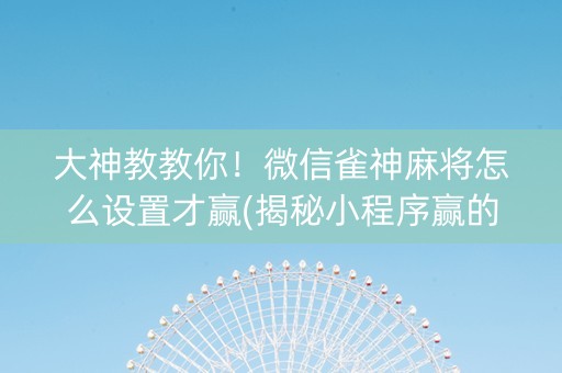 大神教教你！微信雀神麻将怎么设置才赢(揭秘小程序赢的秘诀)