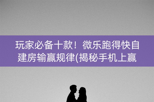 玩家必备十款！微乐跑得快自建房输赢规律(揭秘手机上赢牌的技巧)