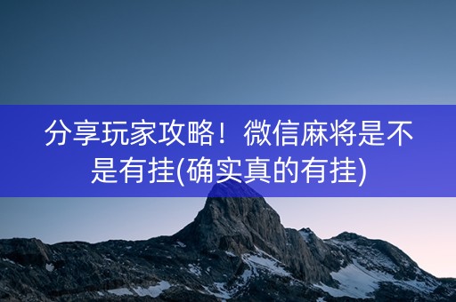 分享玩家攻略！微信麻将是不是有挂(确实真的有挂)