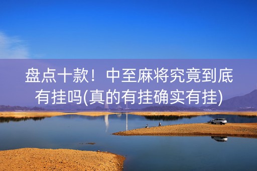 盘点十款！中至麻将究竟到底有挂吗(真的有挂确实有挂)