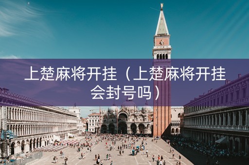上楚麻将开挂（上楚麻将开挂会封号吗）