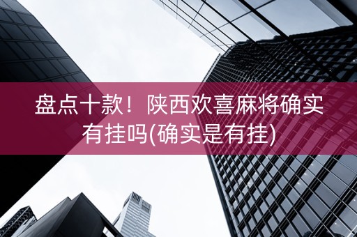 盘点十款！陕西欢喜麻将确实有挂吗(确实是有挂)
