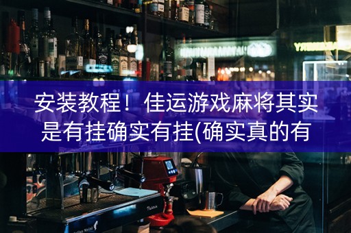 安装教程！佳运游戏麻将其实是有挂确实有挂(确实真的有挂)