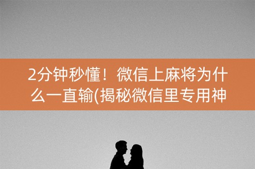 2分钟秒懂！微信上麻将为什么一直输(揭秘微信里专用神器)