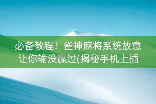 必备教程！雀神麻将系统故意让你输没赢过(揭秘手机上插件免费)