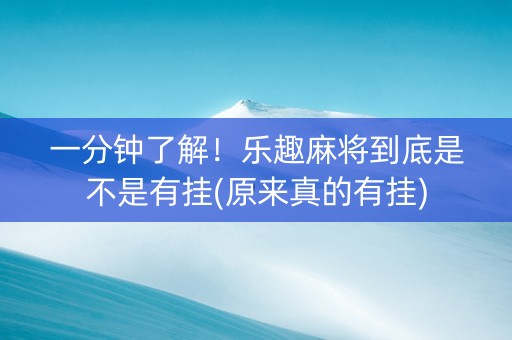 一分钟了解！乐趣麻将到底是不是有挂(原来真的有挂)