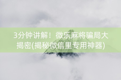 3分钟讲解！微乐麻将骗局大揭密(揭秘微信里专用神器)